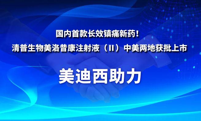 国内首款长效镇痛新药！和记H88祝贺清普生物美洛昔康注射液（Ⅱ）中美两地获批上市
