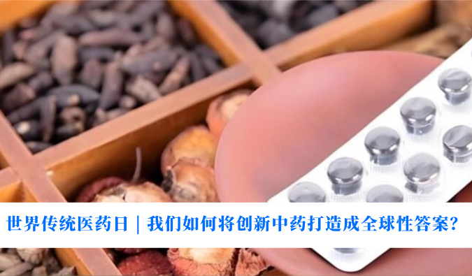 世界传统医药日 | 我们若何将创新中药打造玉成球性答案？