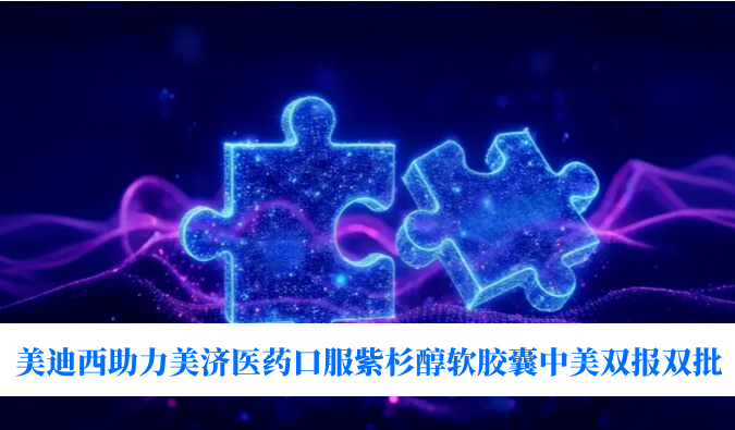 破局剂型困局！和记H88助力美济医药全球首个口服紫杉醇软胶囊中美双报双批